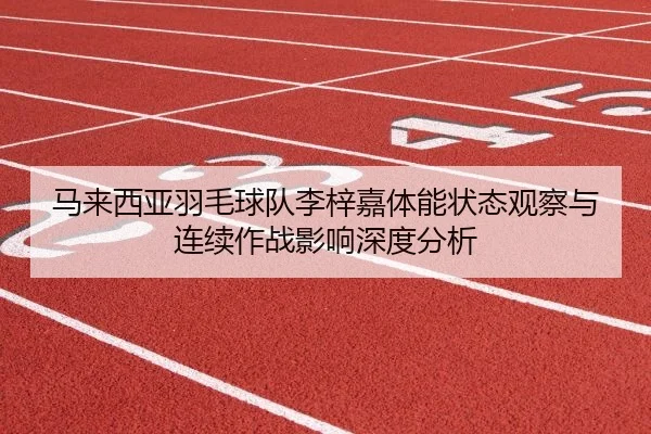 ma-lai-xi-ya-yu-mao-qiu-dui-li-zi-jia-ti-neng-zhuang-tai-guan-cha-yu-lian-xu-zuo-zhan-ying-xiang-shen-du-fen-xi-1-947.jpg